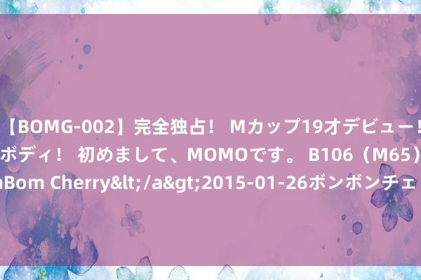 【BOMG-002】完全独占！ Mカップ19才デビュー！ 100万人に1人の超乳ボディ！ 初めまして、MOMOです。 B106（M65） W58 H85 / BomBom Cherry</a>2015-01-26ボンボンチェリー/妄想族&$BOMBO187分钟 太阴会反叛，全民参战，《唐诡2》通天犀结局破碎全上桌