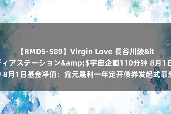 【RMDS-589】Virgin Love 長谷川綾</a>2010-05-17メディアステーション&$宇宙企画110分钟 8月1日基金净值：鑫元晟利一年定开债券发起式最新净值1.077，涨0.11%