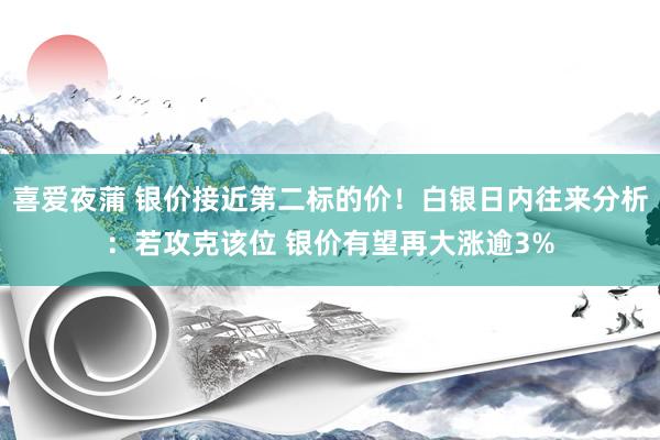 喜爱夜蒲 银价接近第二标的价！白银日内往来分析：若攻克该位 银价有望再大涨逾3%