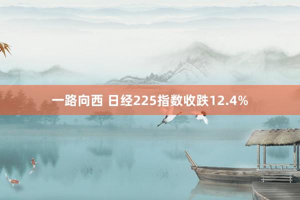 一路向西 日经225指数收跌12.4%