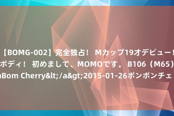 【BOMG-002】完全独占！ Mカップ19才デビュー！ 100万人に1人の超乳ボディ！ 初めまして、MOMOです。 B106（M65） W58 H85 / BomBom Cherry</a>2015-01-26ボンボンチェリー/妄想族&$BOMBO187分钟 TS男娘：探索跨性别文化中的新风向