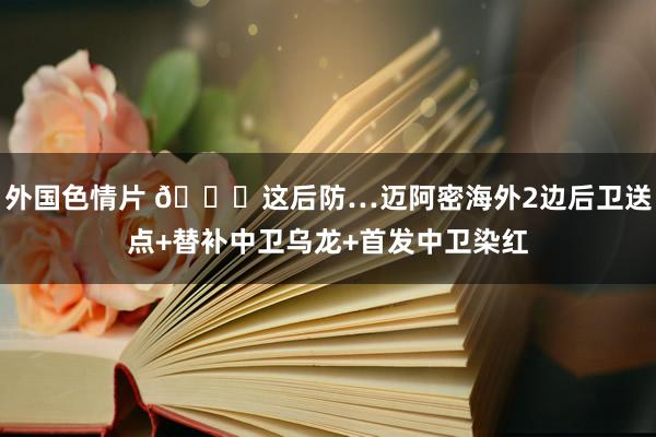 外国色情片 ?这后防…迈阿密海外2边后卫送点+替补中卫乌龙+首发中卫染红