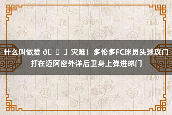 什么叫做爱 ?灾难！多伦多FC球员头球攻门打在迈阿密外洋后卫身上弹进球门