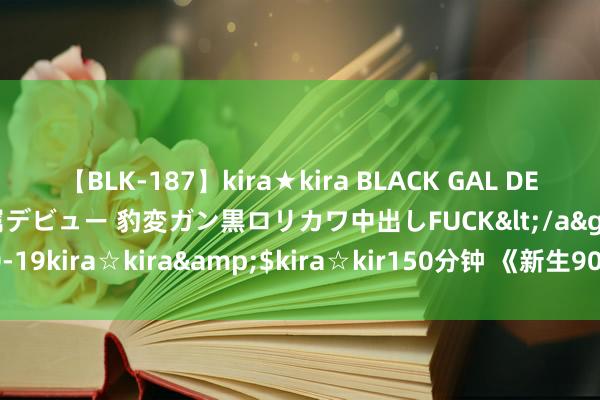 【BLK-187】kira★kira BLACK GAL DEBUT 日焼け黒ギャル専属デビュー 豹変ガン黒ロリカワ中出しFUCK</a>2014-10-19kira☆kira&$kira☆kir150分钟 《新生90之有娘便有家》剧情先容