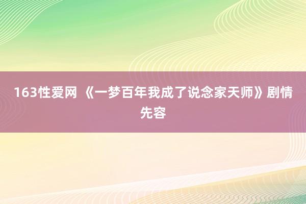 163性爱网 《一梦百年我成了说念家天师》剧情先容