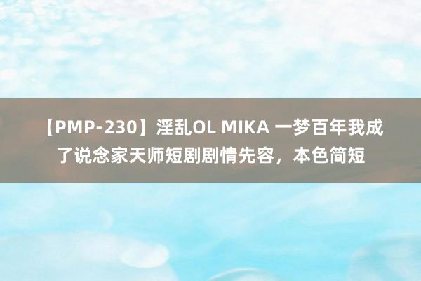 【PMP-230】淫乱OL MIKA 一梦百年我成了说念家天师短剧剧情先容，本色简短