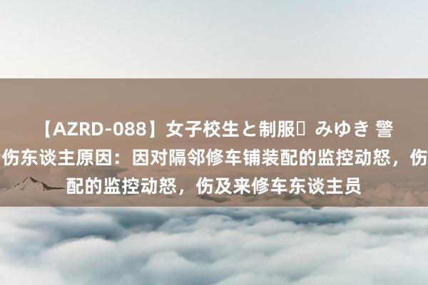 【AZRD-088】女子校生と制服・みゆき 警方通报男人持弓箭伤东谈主原因：因对隔邻修车铺装配的监控动怒，伤及来修车东谈主员