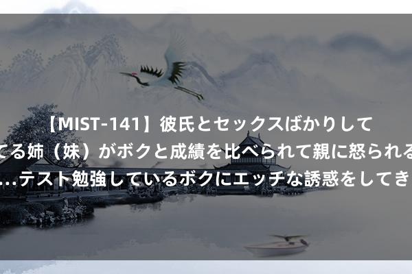 【MIST-141】彼氏とセックスばかりしていて、いつも赤点取ってる姉（妹）がボクと成績を比べられて親に怒られるのが嫌になった結果…テスト勉強しているボクにエッチな誘惑をしてきて成績を下げさせようとする。 多个一线城市行将收储商品房！南京等拟出台国企收购商品房用作保险性住房策略决策