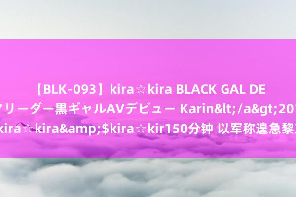 【BLK-093】kira☆kira BLACK GAL DEBUT 元・有名球団チアリーダー黒ギャルAVデビュー Karin</a>2013-04-19kira☆kira&$kira☆kir150分钟 以军称遑急黎东部贝卡谷地真主党军火库