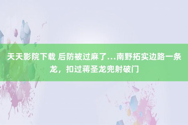 天天影院下载 后防被过麻了…南野拓实边路一条龙，扣过蒋圣龙兜射破门