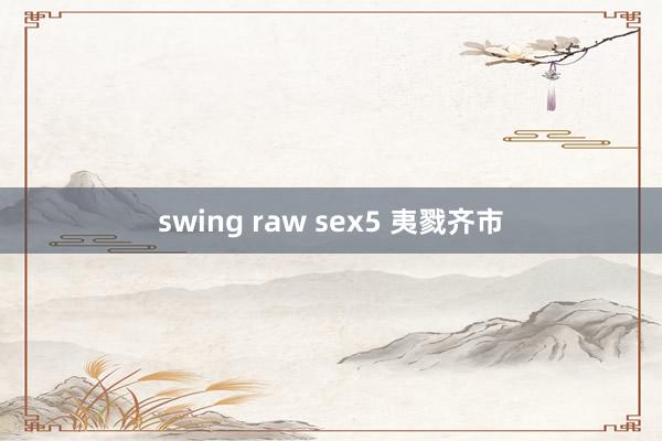 swing raw sex5 夷戮齐市