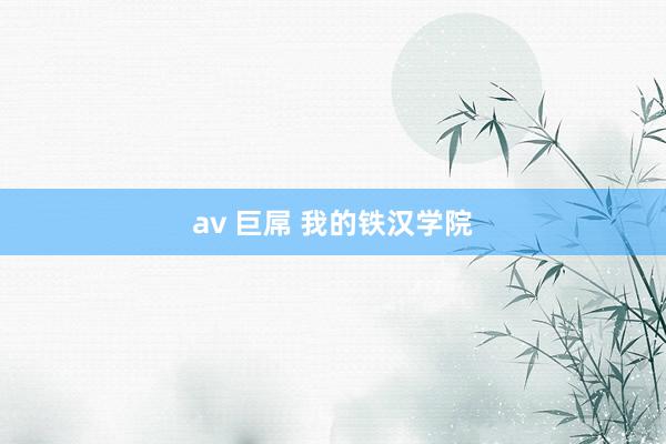 av 巨屌 我的铁汉学院