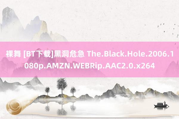 裸舞 [BT下载]黑洞危急 The.Black.Hole.2006.1080p.AMZN.WEBRip.AAC2.0.x264