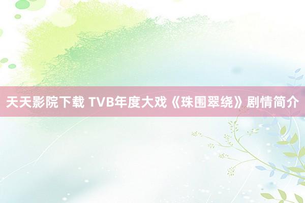 天天影院下载 TVB年度大戏《珠围翠绕》剧情简介